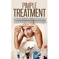 Pimple Treatment - The Most Effective Strategies To Cure Acne & Permanently Remove Pimples: Acne Pimples and Skincare
