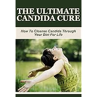 The Ultimate Candida Cure: How To Cleanse Candida Through Your Diet For Life (Health Conditions and Cures, Stomach Conditions, recipes, diets, candida recipes, Candida Diets) The Ultimate Candida Cure: How To Cleanse Candida Through Your Diet For Life (Health Conditions and Cures, Stomach Conditions, recipes, diets, candida recipes, Candida Diets) Kindle