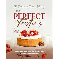 The Definitive Guide to Making the Perfect Frosting: The Ultimate Recipes for Decorating Your Cakes and Pastries The Definitive Guide to Making the Perfect Frosting: The Ultimate Recipes for Decorating Your Cakes and Pastries Kindle Hardcover Paperback