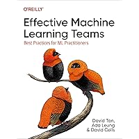 Effective Machine Learning Teams: Best Practices for ML Practitioners Effective Machine Learning Teams: Best Practices for ML Practitioners Paperback Kindle