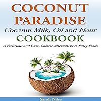 Coconut Paradise: Coconut Milk, Oil, and Flour Cookbook - A Delicious and Low-Calorie Alternative to Fatty Foods Coconut Paradise: Coconut Milk, Oil, and Flour Cookbook - A Delicious and Low-Calorie Alternative to Fatty Foods Audible Audiobook Paperback