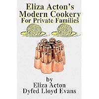 Eliza Acton's Modern Cookery for Private Families (Annotated) (Historic Recipe Books Book 2) Eliza Acton's Modern Cookery for Private Families (Annotated) (Historic Recipe Books Book 2) Kindle