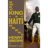 The First and Last King of Haiti: The Rise and Fall of Henry Christophe The First and Last King of Haiti: The Rise and Fall of Henry Christophe Hardcover Kindle