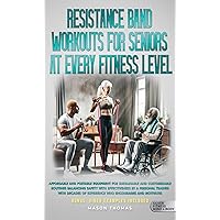 Resistance Band Workouts for Seniors at Every Fitness Level: Affordable and Portable Equipment for Sustainable and Customizable Routines That Balance Safety With Effectiveness By a Personal Trainer