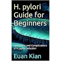 H. pylori Guide for Beginners: Symptoms and Complications of H. pylori Infection H. pylori Guide for Beginners: Symptoms and Complications of H. pylori Infection Kindle Paperback