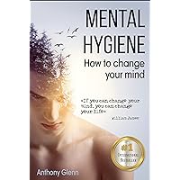 Mental Hygiene: How To Change Your Mind (self development academy, self development workbook, Happiness Project, Happiness Code, Mind Over Mood, Authentic ... Unlimited) (Success Mindset Book 1)
