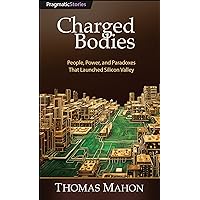 Charged Bodies: People, Power, and Paradoxes That Launched Silicon Valley Charged Bodies: People, Power, and Paradoxes That Launched Silicon Valley Paperback Kindle