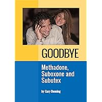 Goodbye Methadone, Suboxone and Subutex: Successful strategies while reducing off your Opioid Replacement Therapy Goodbye Methadone, Suboxone and Subutex: Successful strategies while reducing off your Opioid Replacement Therapy Kindle Paperback
