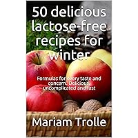 50 delicious lactose-free recipes for winter: Formulas for every taste and concern. Delicious, uncomplicated and fast