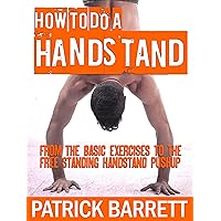 How To Do A Handstand: From the Basic Exercises To The Free Standing Handstand Pushup How To Do A Handstand: From the Basic Exercises To The Free Standing Handstand Pushup Kindle Paperback