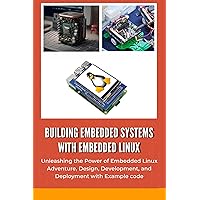 BUILDING EMBEDDED SYSTEMS WITH EMBEDDED LINUX: Unleashing the Power of Embedded Linux Adventure, Design, Development, and Deployment with Example code BUILDING EMBEDDED SYSTEMS WITH EMBEDDED LINUX: Unleashing the Power of Embedded Linux Adventure, Design, Development, and Deployment with Example code Kindle Hardcover Paperback