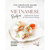 The Complete Guide to Delicious Vietnamese Recipes: Exploring the Secrets of Vietnamese Cooking (The Essential Vietnamese Cookbooks) The Complete Guide to Delicious Vietnamese Recipes: Exploring the Secrets of Vietnamese Cooking (The Essential Vietnamese Cookbooks) Kindle Paperback