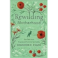 Rewilding Motherhood: Your Path to an Empowered Feminine Spirituality Rewilding Motherhood: Your Path to an Empowered Feminine Spirituality Paperback Kindle Audible Audiobook Hardcover Audio CD