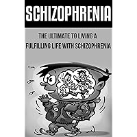 Schizophrenia: The Ultimate to Living a Fulfilling Life With Schizophrenia: (schizophrenia, schizophrenia test, schizophrenia symptoms, schizoaffective ... symptoms, schizophrenia recovery)