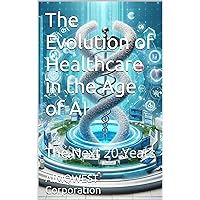 The Evolution of Healthcare in the Age of AI: The Next 20 Years The Evolution of Healthcare in the Age of AI: The Next 20 Years Kindle Hardcover Paperback
