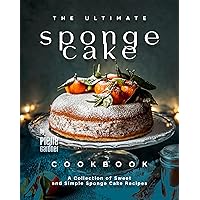 The Ultimate Sponge Cake Cookbook: A Collection of Sweet and Simple Sponge Cake Recipes The Ultimate Sponge Cake Cookbook: A Collection of Sweet and Simple Sponge Cake Recipes Kindle Paperback Hardcover