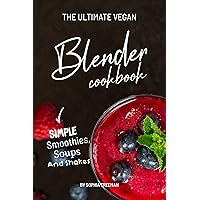 The Ultimate Vegan Blender Cookbook: Simple Smoothies, Soups and Shakes The Ultimate Vegan Blender Cookbook: Simple Smoothies, Soups and Shakes Kindle Paperback