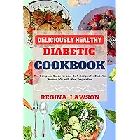 Deliciously Healthy Diabetic Cookbook: The Complete Guide for Low-Carb Recipes for Diabetic Women 50+ with Meal Preparation. Deliciously Healthy Diabetic Cookbook: The Complete Guide for Low-Carb Recipes for Diabetic Women 50+ with Meal Preparation. Kindle Paperback