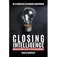 CLOSING INTELLIGENCE : How To Get Others To Say Yes In Life And Business