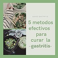 5 métodos efectivos para acabar con la gastritis comprobado : con estos métodos es imposible que no acabes con la gastritis (Spanish Edition)