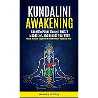 Kundalini Awakening: Generate Power Through Chakra Meditation, and Healing Your Body (Practical Techniques and Exercises to Develop Awareness and Spiritual Power) Kundalini Awakening: Generate Power Through Chakra Meditation, and Healing Your Body (Practical Techniques and Exercises to Develop Awareness and Spiritual Power) Kindle Paperback