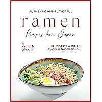 Authentic and Flavorful Ramen Recipes from Japan: Exploring the World of Japanese Noodle Soups Authentic and Flavorful Ramen Recipes from Japan: Exploring the World of Japanese Noodle Soups Kindle Hardcover Paperback