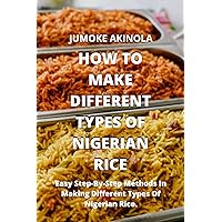 HOW TO MAKE DIFFERENT TYPES OF NIGERIAN RICE.: Easy Step-By-Step Methods In Making Different Types Of Nigerian Rice. HOW TO MAKE DIFFERENT TYPES OF NIGERIAN RICE.: Easy Step-By-Step Methods In Making Different Types Of Nigerian Rice. Kindle Paperback