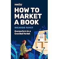 How to Market a Book: Overperform in a Crowded Market (Reedsy Marketing Guides Book 1)