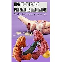 How to Overcome Premature Ejaculation: Techniques to delay Ejaculation - Best sex tips for Men How to Overcome Premature Ejaculation: Techniques to delay Ejaculation - Best sex tips for Men Kindle Paperback