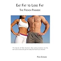 Eat Fat to Lose Fat - The French Paradox Eat Fat to Lose Fat - The French Paradox Kindle Paperback