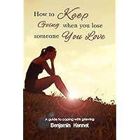 How to Keep Going when You Lose Someone You Love: A guide to coping with bereavement and the grieving process How to Keep Going when You Lose Someone You Love: A guide to coping with bereavement and the grieving process Kindle Paperback