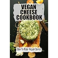 Vegan Cheese Cookbook: How To Make Vegan Cheese