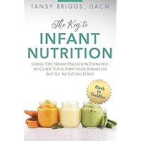 The Key to Infant Nutrition: Using the Warm Digestion Principle to Guide Your Baby from Breast or Bottle to Eating Food The Key to Infant Nutrition: Using the Warm Digestion Principle to Guide Your Baby from Breast or Bottle to Eating Food Kindle Hardcover Paperback