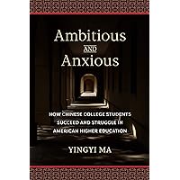Ambitious and Anxious: How Chinese College Students Succeed and Struggle in American Higher Education Ambitious and Anxious: How Chinese College Students Succeed and Struggle in American Higher Education Kindle Hardcover Paperback