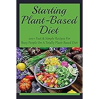 Starting Plant-Based Diet: 200+ Fast & Simple Recipes For Busy People On A Totally Plant-Based Diet: Plant Based Salads To Make