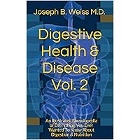 Digestive Health & Disease Vol. 2: An Illustrated Encyclopedia of Everything You Ever Wanted To Know About Digestion & Nutrition