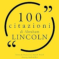 100 citazioni di Abraham Lincoln: Le 100 citazioni di... 100 citazioni di Abraham Lincoln: Le 100 citazioni di... Audible Audiobook