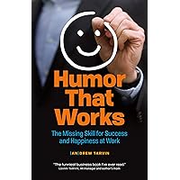 Humor That Works: The Missing Skill for Success and Happiness at Work Humor That Works: The Missing Skill for Success and Happiness at Work Kindle Paperback