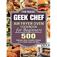 The Basic Geek Chef Air Fryer Oven Cookbook for Beginners: 500 Delicious, Easy & Healthy Recipes to Fry, Roast, Bake and More The Basic Geek Chef Air Fryer Oven Cookbook for Beginners: 500 Delicious, Easy & Healthy Recipes to Fry, Roast, Bake and More Hardcover Paperback