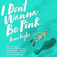 I Don't Wanna Be Pink: How a Single, 39-Year-Old Woman Refused to Let Breast Cancer and Its Fervent Culture Define Her I Don't Wanna Be Pink: How a Single, 39-Year-Old Woman Refused to Let Breast Cancer and Its Fervent Culture Define Her Audible Audiobook Kindle Paperback