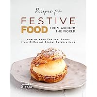 Recipes for Festive Food from Around the World: How to Make Festival Foods from Different Global Celebrations Recipes for Festive Food from Around the World: How to Make Festival Foods from Different Global Celebrations Kindle Hardcover Paperback