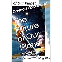 The Future of Our Planet: Taking Action for a Sustainable and Thriving World