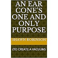 AN EAR CONE'S ONE AND ONLY PURPOSE: (TO CREATE A VACUUM)