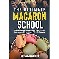 The Ultimate Macaron School: Macaron Filling and Macaron Shell Baking Cookbook with Beginner-Friendly Recipes (The Ultimate Macarons Baking Guides 3) The Ultimate Macaron School: Macaron Filling and Macaron Shell Baking Cookbook with Beginner-Friendly Recipes (The Ultimate Macarons Baking Guides 3) Kindle Hardcover Paperback
