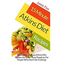 15 Minute Atkins Diet Recipes: Real Quick and Easy Atkins Diet Recipes for Super Busy People 15 Minute Atkins Diet Recipes: Real Quick and Easy Atkins Diet Recipes for Super Busy People Kindle Paperback
