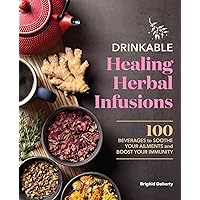 Drinkable Healing Herbal Infusions: 100 Beverages to Soothe Your Ailments and Boost Your Immunity Drinkable Healing Herbal Infusions: 100 Beverages to Soothe Your Ailments and Boost Your Immunity Paperback Kindle