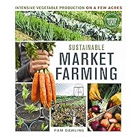 Sustainable Market Farming: Intensive Vegetable Production on a Few Acres Sustainable Market Farming: Intensive Vegetable Production on a Few Acres Paperback Kindle
