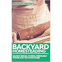 Backyard Homesteading: Making Bread, Cheese, Drinkable Water and Tea from Home Backyard Homesteading: Making Bread, Cheese, Drinkable Water and Tea from Home Kindle Audible Audiobook Paperback
