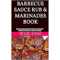 BARBECUE SAUCE RUB & MARINADES BOOK: OVER 85 DELICIOUS RECIPES FOR MAKING BARBECUE SAUCES, RUBS AT HOME BARBECUE SAUCE RUB & MARINADES BOOK: OVER 85 DELICIOUS RECIPES FOR MAKING BARBECUE SAUCES, RUBS AT HOME Kindle Hardcover Paperback