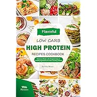 Flavorful Low Carb High Protein Recipes Cookbook with Pictures: Delicious Meals with Original Ideas & Healthy Ingredients for New Exciting Dishes Flavorful Low Carb High Protein Recipes Cookbook with Pictures: Delicious Meals with Original Ideas & Healthy Ingredients for New Exciting Dishes Kindle Paperback